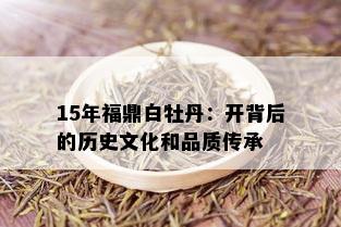 15年福鼎白牡丹：开背后的历史文化和品质传承