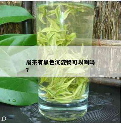 眉茶有黑色沉淀物可以喝吗？