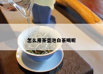 怎么用茶壶泡白茶喝呢