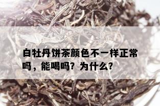 白牡丹饼茶颜色不一样正常吗，能喝吗？为什么？