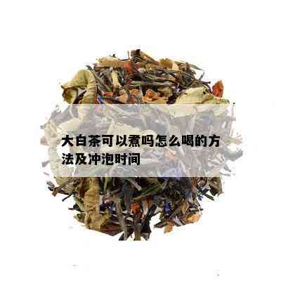 大白茶可以煮吗怎么喝的方法及冲泡时间