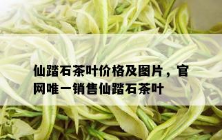 仙踏石茶叶价格及图片，官网唯一销售仙踏石茶叶