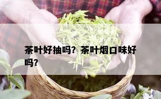 茶叶好抽吗？茶叶口味好吗？