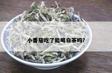 小番茄吃了能喝白茶吗？