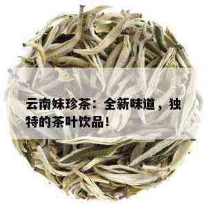 云南妹珍茶：全新味道，独特的茶叶饮品！