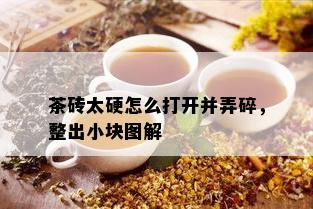 茶砖太硬怎么打开并弄碎，整出小块图解