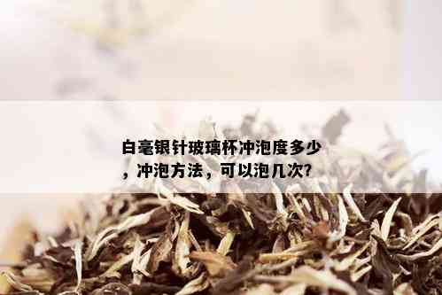 白毫银针玻璃杯冲泡度多少，冲泡方法，可以泡几次？