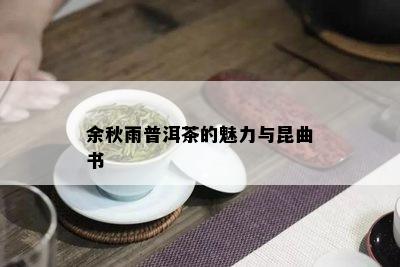 余秋雨普洱茶的魅力与昆曲书