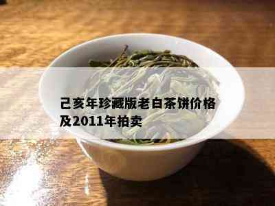 己亥年珍藏版老白茶饼价格及2011年拍卖