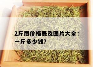 2斤眉价格表及图片大全：一斤多少钱？