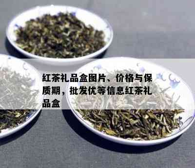 红茶礼品盒图片、价格与保质期，批发优等信息红茶礼品盒