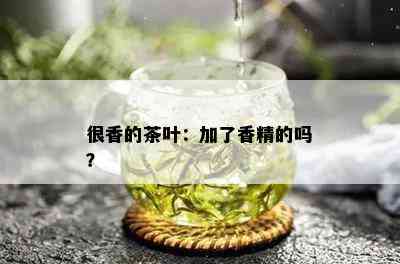 很香的茶叶：加了香精的吗？