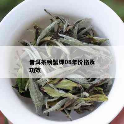 普洱茶螃蟹脚08年价格及功效