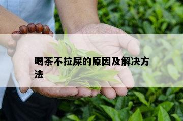 喝茶不拉屎的原因及解决方法