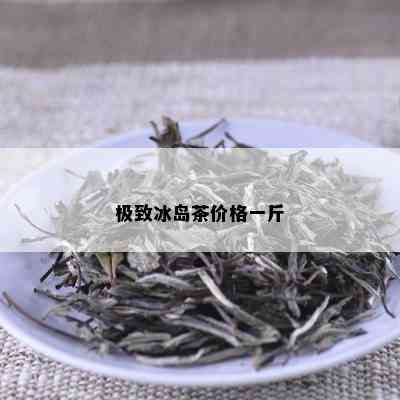 极致冰岛茶价格一斤