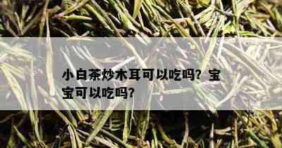 小白茶炒木耳可以吃吗？宝宝可以吃吗？