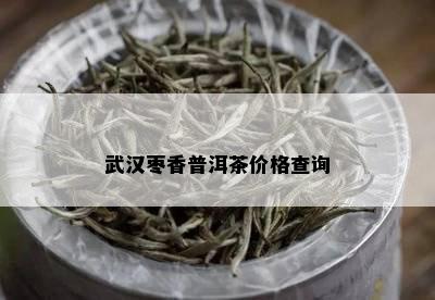 武汉枣香普洱茶价格查询