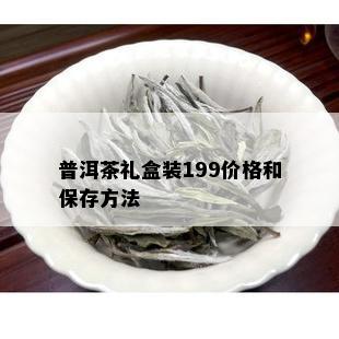 普洱茶礼盒装199价格和保存方法