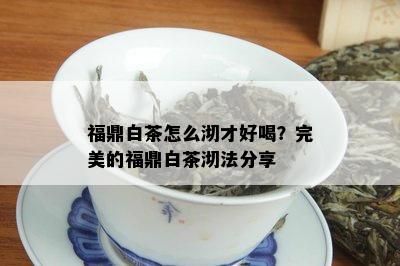 福鼎白茶怎么沏才好喝？完美的福鼎白茶沏法分享