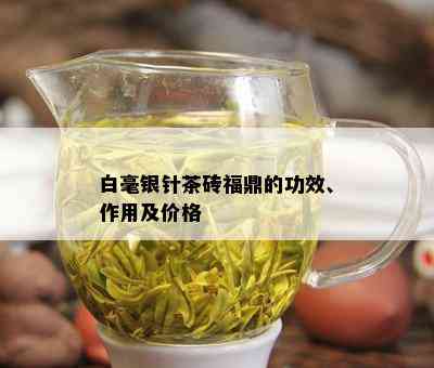 白毫银针茶砖福鼎的功效、作用及价格