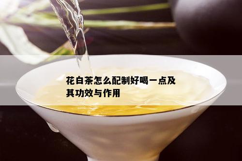 花白茶怎么配制好喝一点及其功效与作用