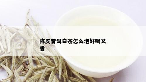 陈皮普洱白茶怎么泡好喝又香