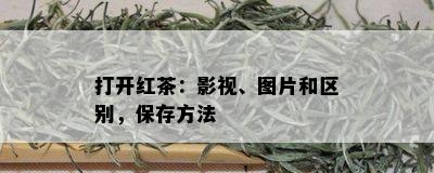 打开红茶：影视、图片和区别，保存方法