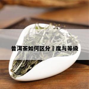 普洱茶如何区分嫰度与等级