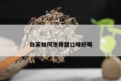 白茶如何泡得甜口味好喝