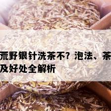 荒野银针洗茶不？泡法、茶及好处全解析