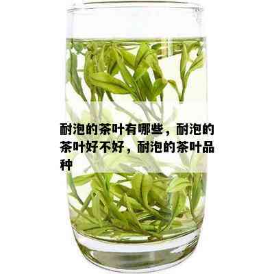 耐泡的茶叶有哪些，耐泡的茶叶好不好，耐泡的茶叶品种