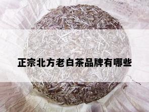 正宗北方老白茶品牌有哪些