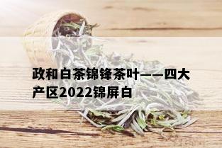 政和白茶锦锋茶叶——四大产区2022锦屏白