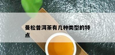 曼松普洱茶有几种类型的特点