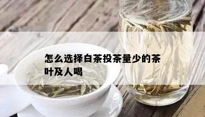 怎么选择白茶投茶量少的茶叶及人喝