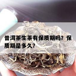 普洱茶生茶有保质期吗？保质期是多久？