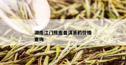 湖南江门陈皮普洱茶的价格查询