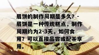 眉饼的制作周期是多久？-眉饼是一种传统糕点，制作周期约为2-3天，如何食用？可以直接品尝或配茶享用。