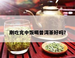 刚吃完中饭喝普洱茶好吗？