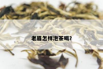 老眉怎样泡茶喝？