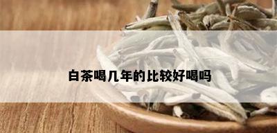 白茶喝几年的比较好喝吗