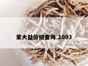 紫大益价格查询 2003