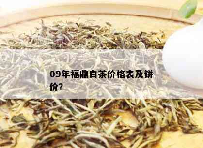 09年福鼎白茶价格表及饼价？