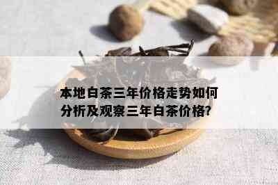 本地白茶三年价格走势如何分析及观察三年白茶价格？