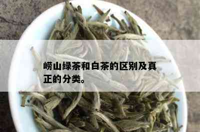 崂山绿茶和白茶的区别及真正的分类。