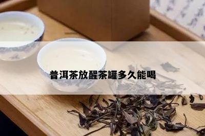 普洱茶放醒茶罐多久能喝