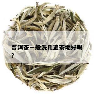 普洱茶一般洗几遍茶垢好喝？