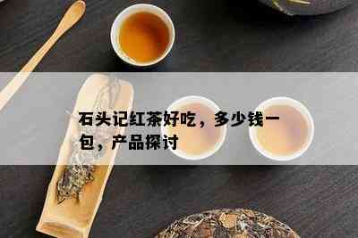 石头记红茶好吃，多少钱一包，产品探讨