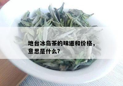 地台冰岛茶的味道和价格，意思是什么？