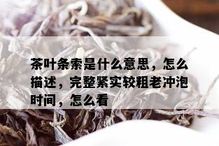 茶叶条索是什么意思，怎么描述，完整紧实较粗老冲泡时间，怎么看